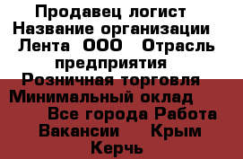 Продавец-логист › Название организации ­ Лента, ООО › Отрасль предприятия ­ Розничная торговля › Минимальный оклад ­ 17 940 - Все города Работа » Вакансии   . Крым,Керчь